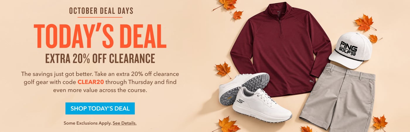  October Deal Days TODAY'S DEAL Extra 20% Off Clearance The savings just got better. Take an extra 20% off clearance golf gear for a limited time and find even more value across the course. SHOP TODAY'S DEAL 