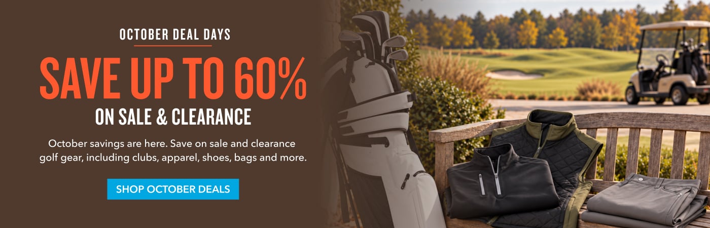  October Deal Days SAVE UP TO 60% ON SALE & CLEARANCE October savings are here. Save on sale and clearance golf gear, including clubs, apparel, shoes, bags and more. SHOP OCTOBER DEALS 