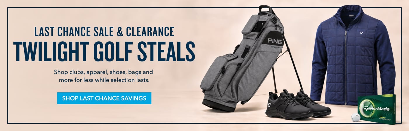 LAST CHANCE SALE & CLEARANCE TWILIGHT GOLF STEALS Shop clubs, apparel, shoes, bags and more for less while selection lasts. shop last chance savings