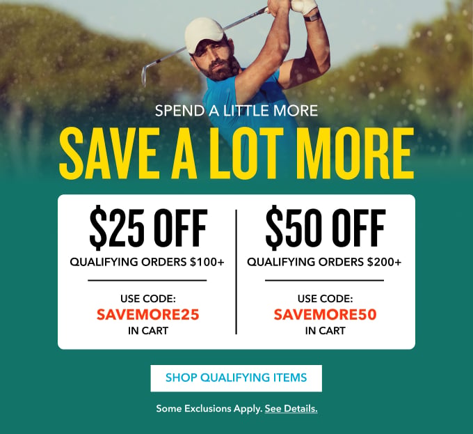 SPEND A LITTLE MORE SAVE A LOT MORE $25 OFF Qualifying Orders $100+ Use Code: SAVEMORE25 $50 OFF Qualifying Orders $200+ Use Code: SAVEMORE50 in Cart in Cart Shop Qualifying Items Some exclusions apply. See details.