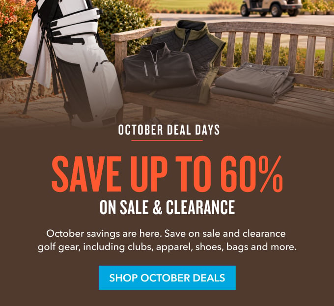  October Deal Days SAVE UP TO 60% ON SALE & CLEARANCE October savings are here. Save on sale and clearance golf gear, including clubs, apparel, shoes, bags and more. SHOP OCTOBER DEALS 