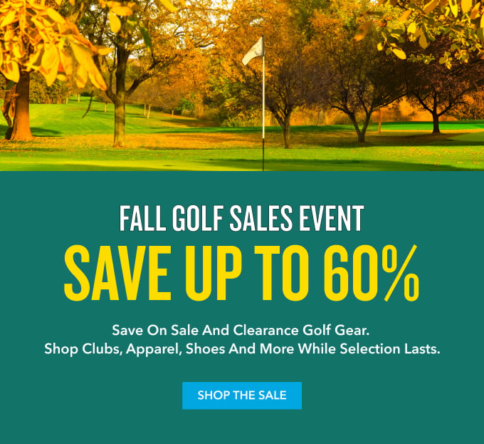 FALL GOLF SALES EVENT SAVE UP TO 60% Save on sale and clearance golf gear. Shop clubs, apparel, shoes and more while selection lasts. SHOP THE SALE