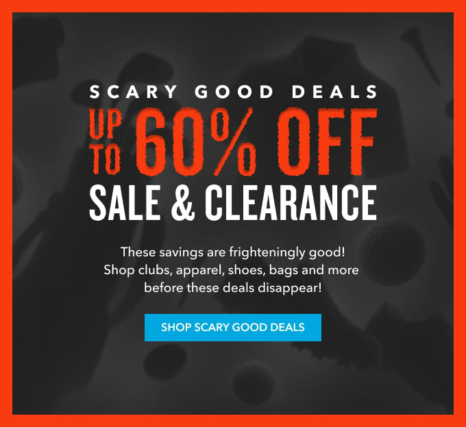 scary good deals upto 60% off sale & clearance These savings are frighteningly good! Shop clubs, apparel, shoes, bags and more before these deals disappear! SHOP SCARY GOOD DEALS