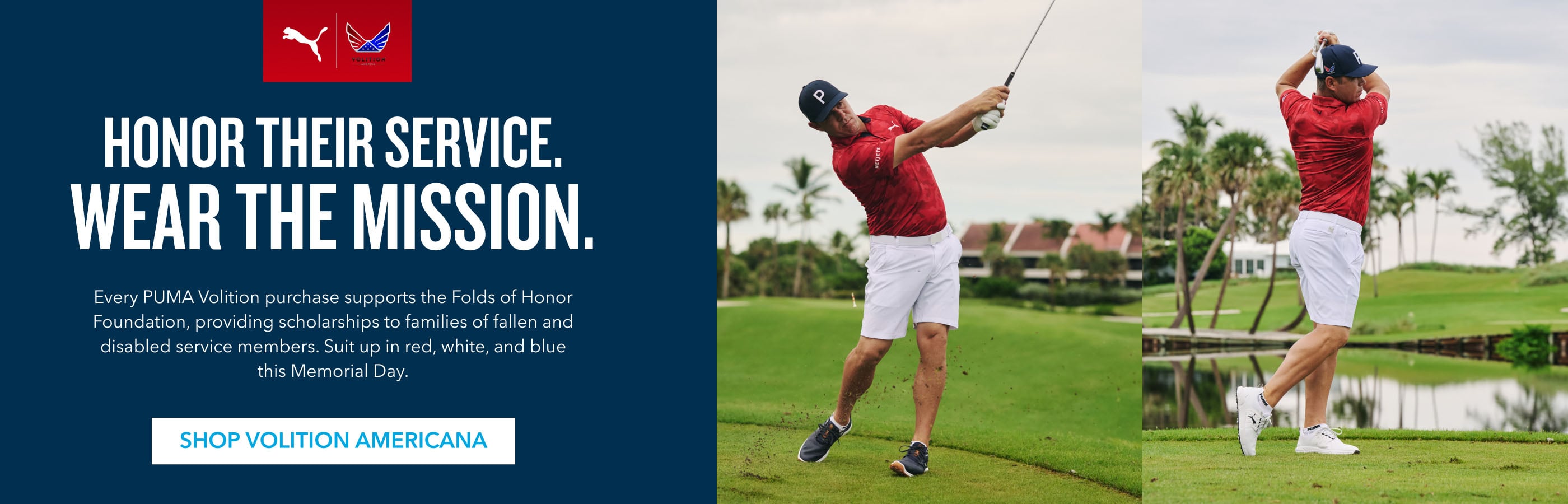 HONOR THEIR SERVICE. wear the mission. Every PUMA Volition purchase supports the Folds of Honor Foundation, providing scholarships to families of fallen and disabled service members. Suit up in red, white, and blue this Memorial Day. Shop Volition Americana