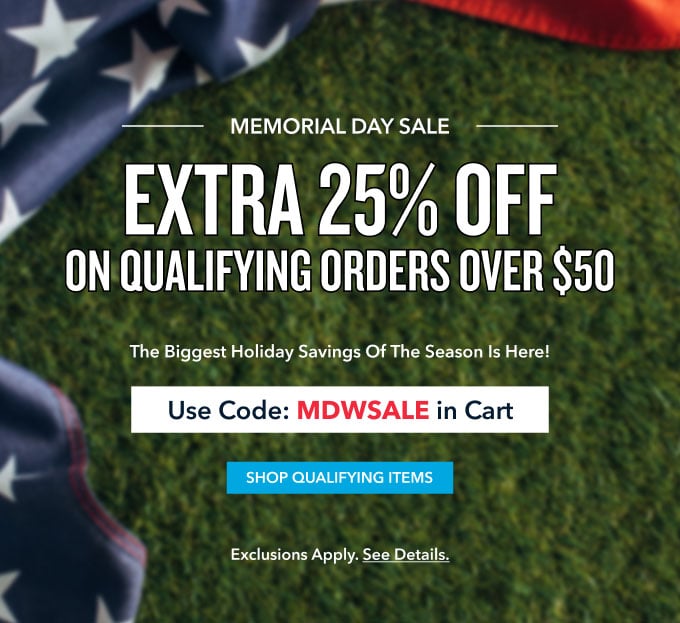 MEMORIAL DAY SALE EXTRA 25% OFF  ON QUALIFYING ORDERS OVER $50+ Use Code: MDWSALE In Cart  SHOP THE SALE