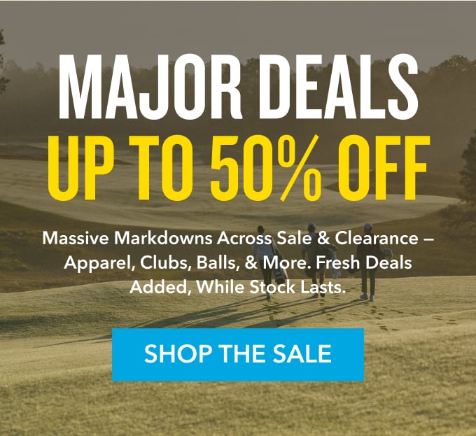 Major Deals up to 50% off Massive markdowns across sale & clearance  apparel, clubs, balls, & more. Fresh deals added, while stock lasts. Shop the sale