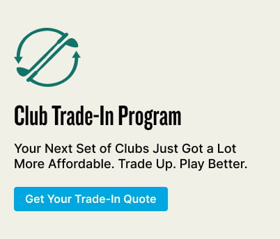 Club Trade-In Program Club Trade-In Program Your Next Set of Clubs Just Got a Lot More Affordable.  Trade Up. Play Better. Get Your Trade-In Quote