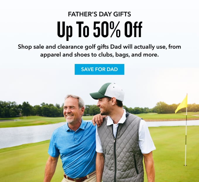 FATHER'S DAY GIFTS Up to 50% OFF Shop sale and clearance golf gifts Dad will actually use, from apparel and shoes to clubs, bags, and more. SAVE FOR DAD