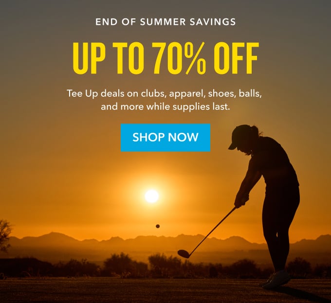 end of summer savings Up to 70% Off Tee Up deals on clubs, apparel, shoes, balls, and more while supplies last. Shop now 