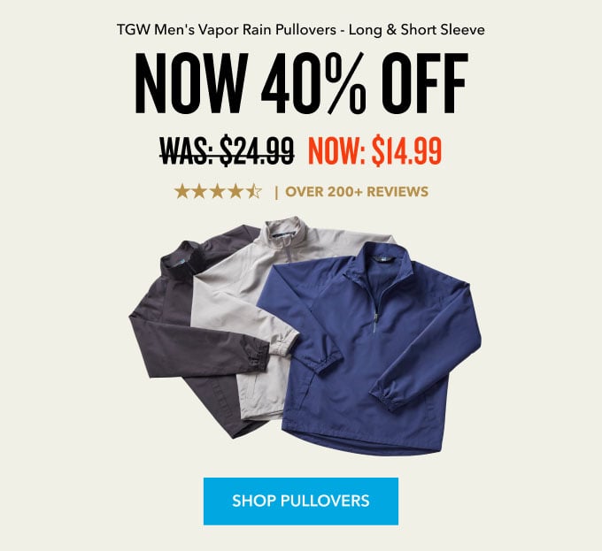 Now 40% Off TGW Vapor Rain Pullovers Long & Short Sleeve Was: $24.99 Now: $14.99 Shop Pullovers