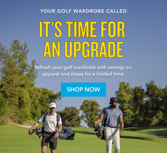 Your Golf Wardrobe Called It's Time for an Upgrade Refresh your golf wardrobe with savings on apparel and shoes for a limited time. Shop Now