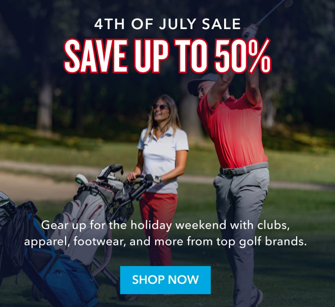 Still looking for the best deal? 4th of july sale Save up to 50% Gear up for the holiday weekend with clubs, apparel, footwear, and more from top golf brands. Shop now