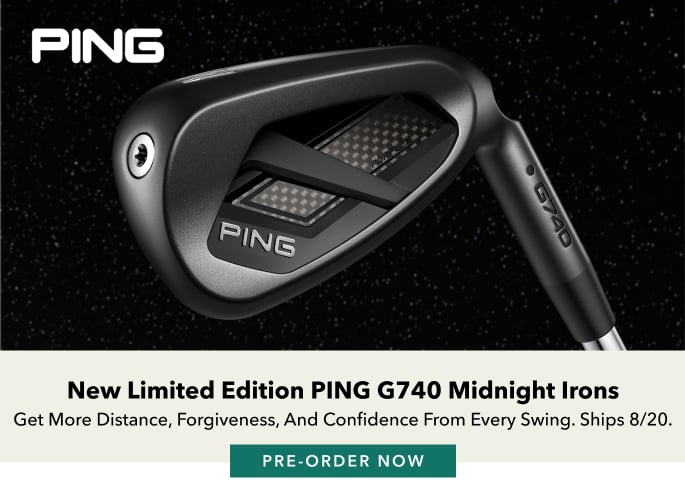New Limited Edition PING G740 Midnight Irons Get more distance, forgiveness, and confidence from every swing. Ships 8/20. Pre-order Now.