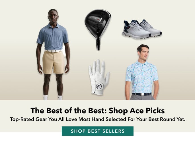 The Best of the Best: Shop Ace Picks Top-rated gear you all love most hand selected for your best round yet. shop best sellers