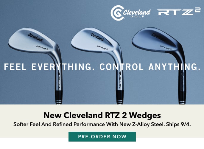 New! Ships 9/4 CLEVELANDRTZ 2 WEDGES Built with new Z-Alloy steel, the Cleveland RTZ 2 delivers a softer feel, consistent performance, and refined sole grinds. Pre-Order Now