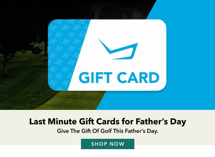 Last Minute Gift Cards for Father's Day Give the gift of golf this father's day. shop now