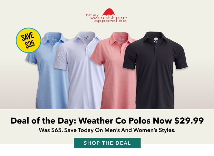Deal of the Day: Weather Co Polos Now $29.99 Was $65. Save Today On men's and women's styles. Shop the Deal